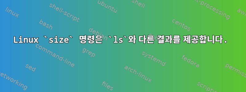 Linux `size` 명령은 `ls`와 다른 결과를 제공합니다.