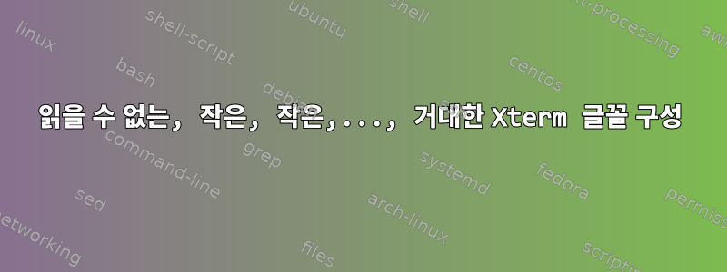 읽을 수 없는, 작은, 작은,..., 거대한 Xterm 글꼴 구성