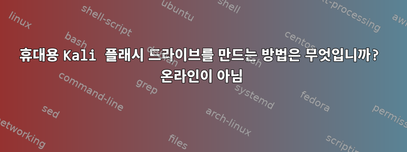 휴대용 Kali 플래시 드라이브를 만드는 방법은 무엇입니까? 온라인이 아님