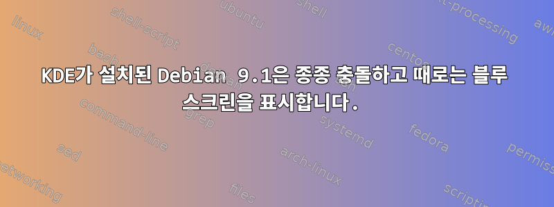 KDE가 설치된 Debian 9.1은 종종 충돌하고 때로는 블루 스크린을 표시합니다.