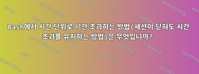 Bash에서 시간 단위로 시간 초과하는 방법(세션이 닫혀도 시간 초과를 유지하는 방법)은 무엇입니까?