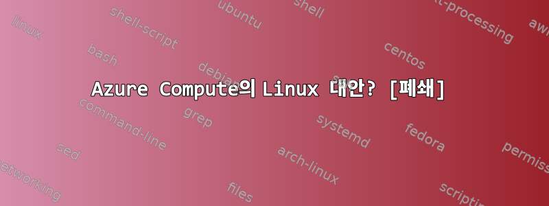 Azure Compute의 Linux 대안? [폐쇄]