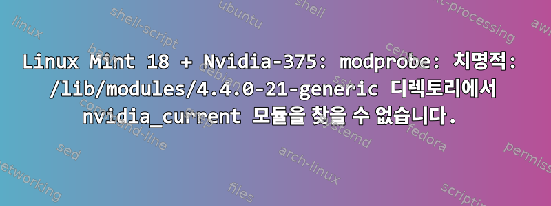 Linux Mint 18 + Nvidia-375: modprobe: 치명적: /lib/modules/4.4.0-21-generic 디렉토리에서 nvidia_current 모듈을 찾을 수 없습니다.