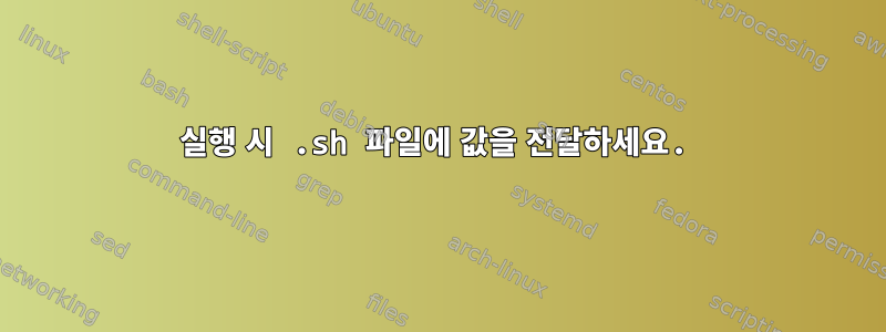 실행 시 .sh 파일에 값을 전달하세요.