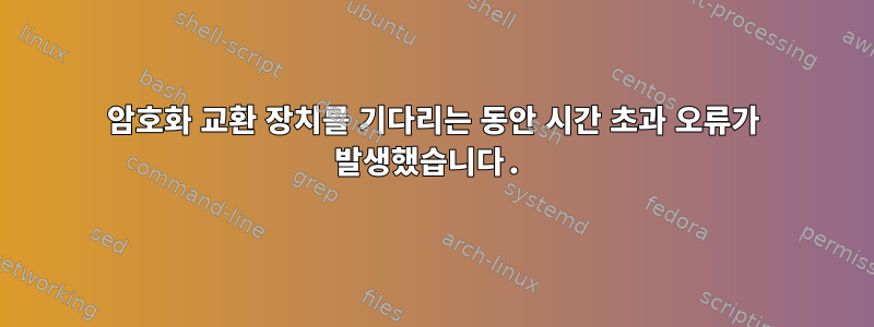 암호화 교환 장치를 기다리는 동안 시간 초과 오류가 발생했습니다.