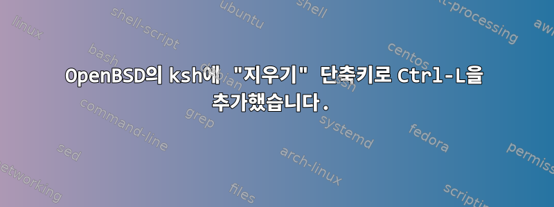 OpenBSD의 ksh에 "지우기" 단축키로 Ctrl-L을 추가했습니다.