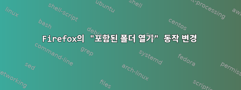 Firefox의 "포함된 폴더 열기" 동작 변경