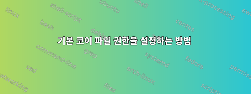 기본 코어 파일 권한을 설정하는 방법