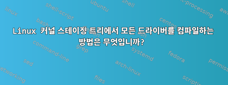 Linux 커널 스테이징 트리에서 모든 드라이버를 컴파일하는 방법은 무엇입니까?