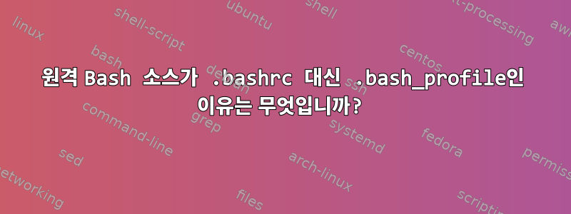 원격 Bash 소스가 .bashrc 대신 .bash_profile인 이유는 무엇입니까?