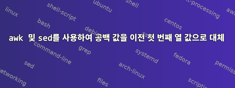 awk 및 sed를 사용하여 공백 값을 이전 첫 번째 열 값으로 대체