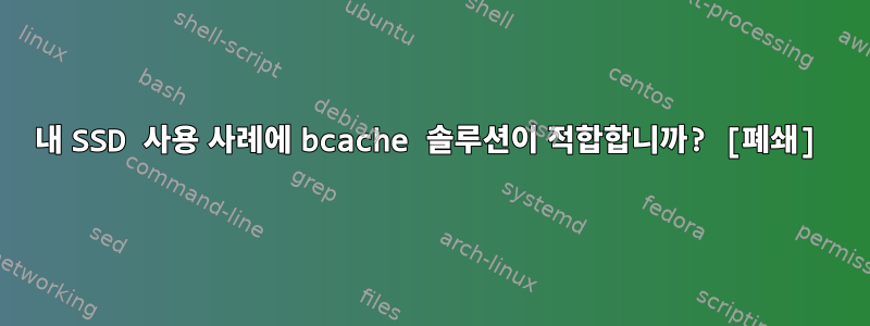 내 SSD 사용 사례에 bcache 솔루션이 적합합니까? [폐쇄]