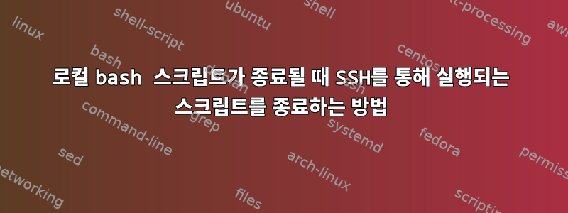 로컬 bash 스크립트가 종료될 때 SSH를 통해 실행되는 스크립트를 종료하는 방법