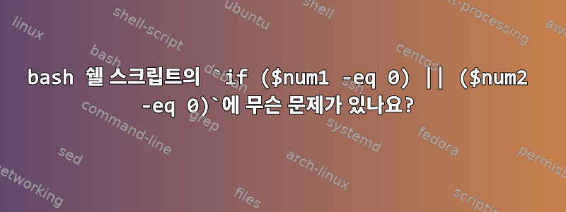 bash 쉘 스크립트의 `if ($num1 -eq 0) || ($num2 -eq 0)`에 무슨 문제가 있나요?