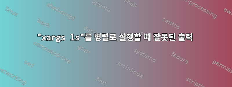 "xargs ls"를 병렬로 실행할 때 잘못된 출력