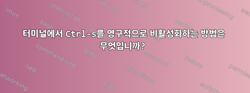 터미널에서 Ctrl-s를 영구적으로 비활성화하는 방법은 무엇입니까?