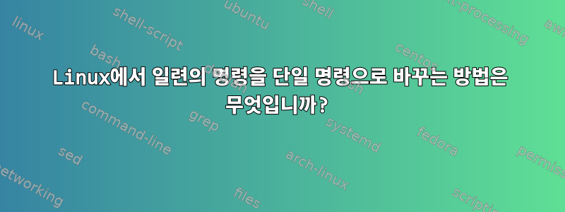 Linux에서 일련의 명령을 단일 명령으로 바꾸는 방법은 무엇입니까?