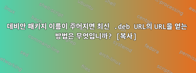 데비안 패키지 이름이 주어지면 최신 .deb URL의 URL을 얻는 방법은 무엇입니까? [복사]