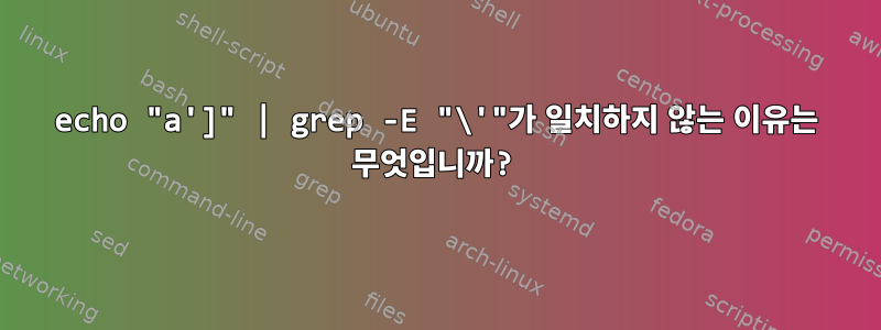 echo "a']" | grep -E "\'"가 일치하지 않는 이유는 무엇입니까?