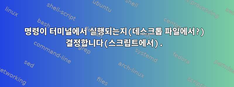 명령이 터미널에서 실행되는지(데스크톱 파일에서?) 결정합니다(스크립트에서).