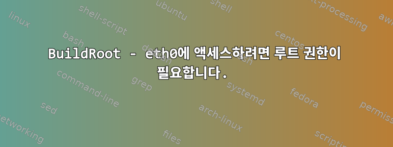 BuildRoot - eth0에 액세스하려면 루트 권한이 필요합니다.