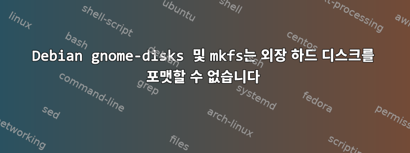 Debian gnome-disks 및 mkfs는 외장 하드 디스크를 포맷할 수 없습니다