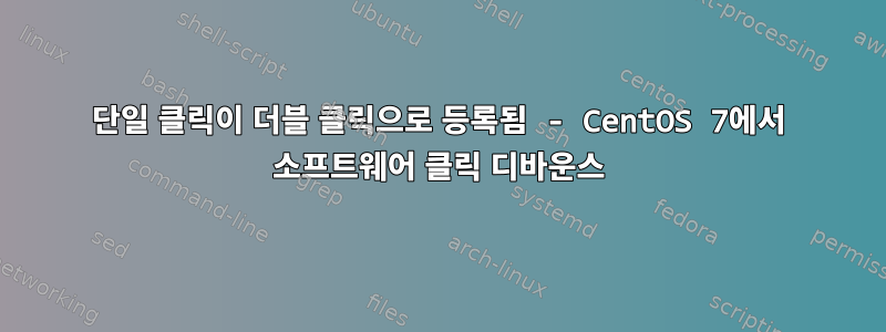 단일 클릭이 더블 클릭으로 등록됨 - CentOS 7에서 소프트웨어 클릭 디바운스