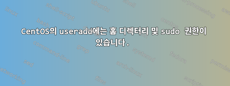 CentOS의 useradd에는 홈 디렉터리 및 sudo 권한이 있습니다.