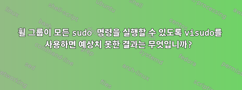 휠 그룹이 모든 sudo 명령을 실행할 수 있도록 visudo를 사용하면 예상치 못한 결과는 무엇입니까?