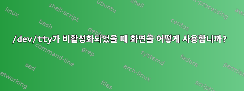 /dev/tty가 비활성화되었을 때 화면을 어떻게 사용합니까?