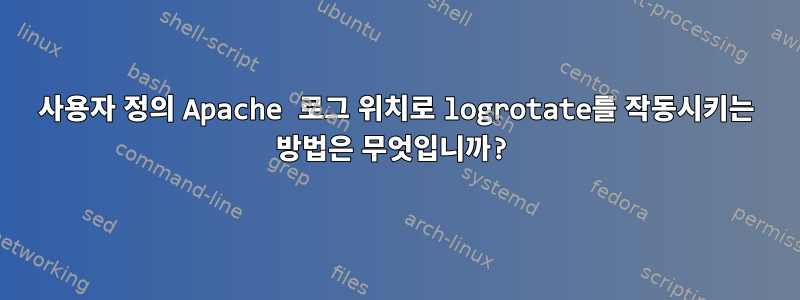 사용자 정의 Apache 로그 위치로 logrotate를 작동시키는 방법은 무엇입니까?