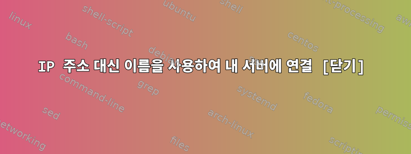 IP 주소 대신 이름을 사용하여 내 서버에 연결 [닫기]