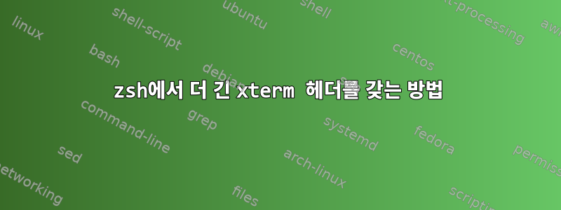 zsh에서 더 긴 xterm 헤더를 갖는 방법