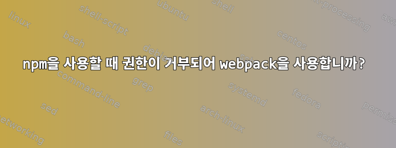 npm을 사용할 때 권한이 거부되어 webpack을 사용합니까?