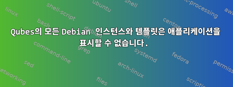 Qubes의 모든 Debian 인스턴스와 템플릿은 애플리케이션을 표시할 수 없습니다.