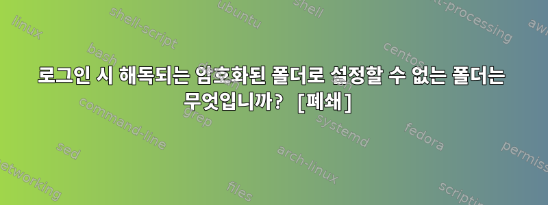 로그인 시 해독되는 암호화된 폴더로 설정할 수 없는 폴더는 무엇입니까? [폐쇄]