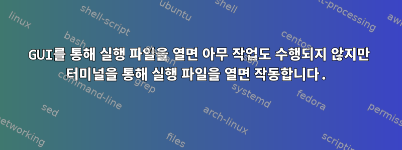 GUI를 통해 실행 파일을 열면 아무 작업도 수행되지 않지만 터미널을 통해 실행 파일을 열면 작동합니다.