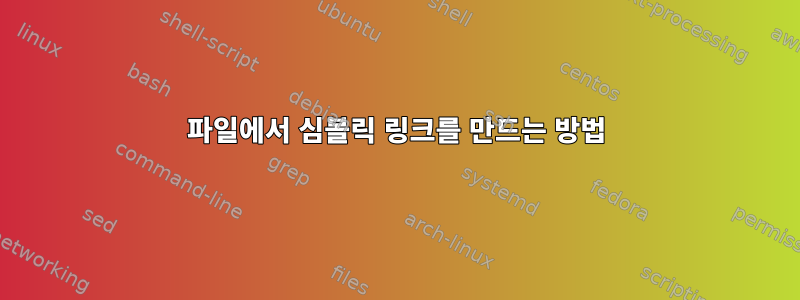 파일에서 심볼릭 링크를 만드는 방법