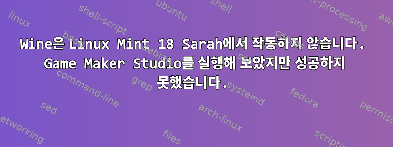 Wine은 Linux Mint 18 Sarah에서 작동하지 않습니다. Game Maker Studio를 실행해 보았지만 성공하지 못했습니다.