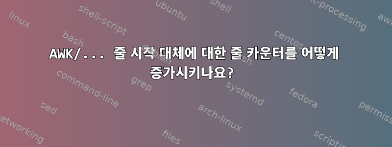 AWK/... 줄 시작 대체에 대한 줄 카운터를 어떻게 증가시키나요?