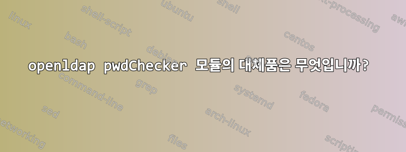 openldap pwdChecker 모듈의 대체품은 무엇입니까?