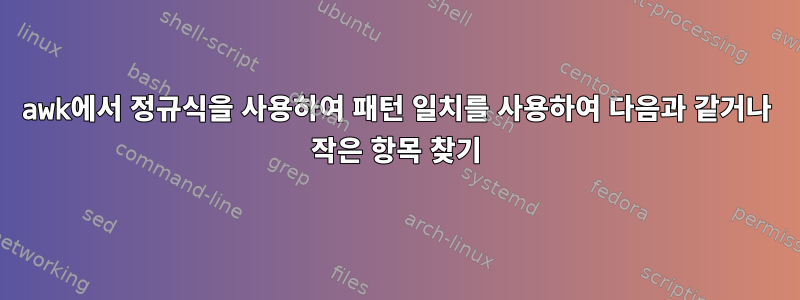 awk에서 정규식을 사용하여 패턴 일치를 사용하여 다음과 같거나 작은 항목 찾기