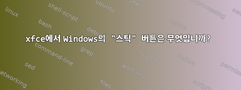 xfce에서 Windows의 "스틱" 버튼은 무엇입니까?