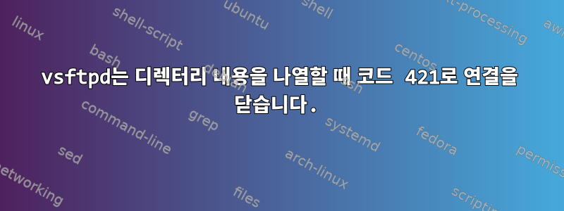 vsftpd는 디렉터리 내용을 나열할 때 코드 421로 연결을 닫습니다.