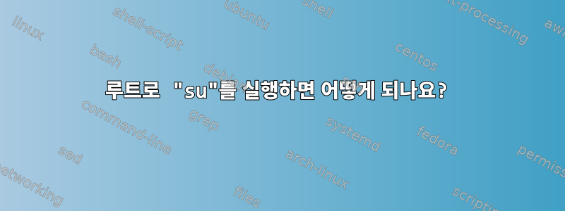 루트로 "su"를 실행하면 어떻게 되나요?