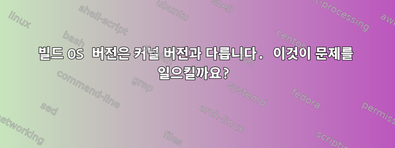 빌드 OS 버전은 커널 버전과 다릅니다. 이것이 문제를 일으킬까요?