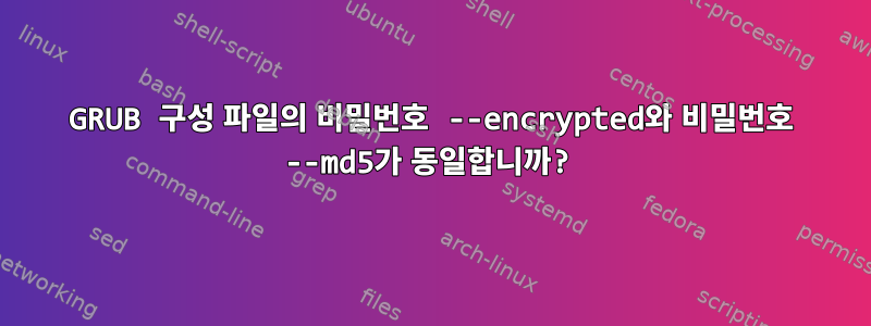 GRUB 구성 파일의 비밀번호 --encrypted와 비밀번호 --md5가 동일합니까?