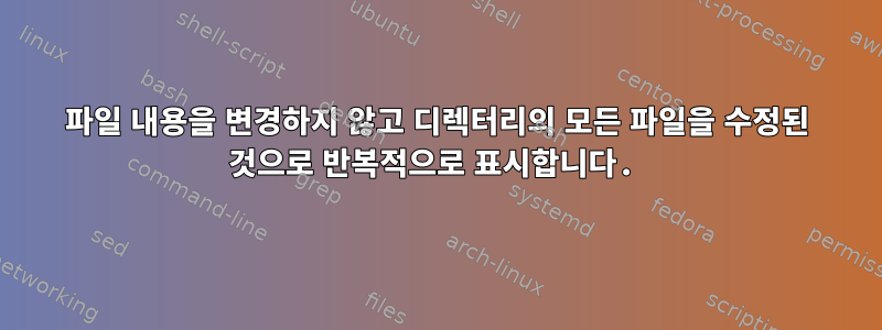 파일 내용을 변경하지 않고 디렉터리의 모든 파일을 수정된 것으로 반복적으로 표시합니다.