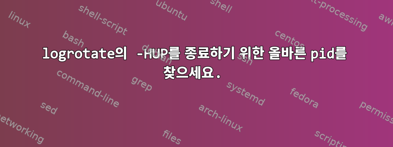 logrotate의 -HUP를 종료하기 위한 올바른 pid를 찾으세요.