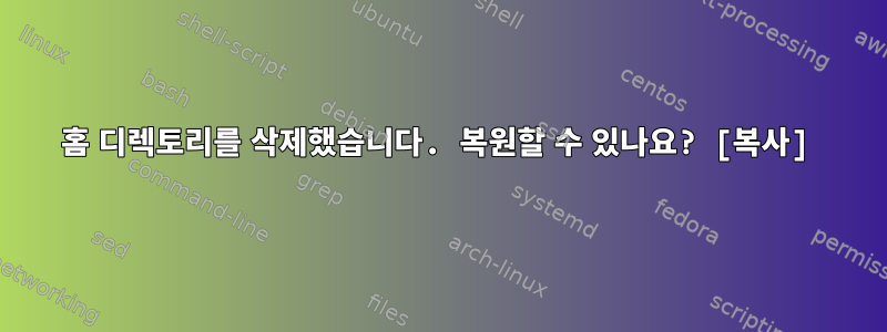 홈 디렉토리를 삭제했습니다. 복원할 수 있나요? [복사]